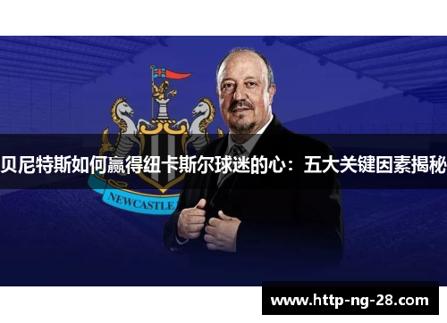 贝尼特斯如何赢得纽卡斯尔球迷的心：五大关键因素揭秘