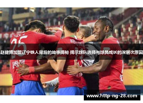 赵健博加盟辽宁铁人背后的故事揭秘 揭示球队选择与球员成长的深层次原因