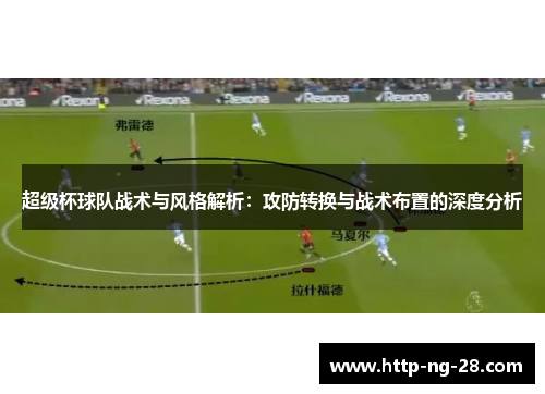 超级杯球队战术与风格解析：攻防转换与战术布置的深度分析