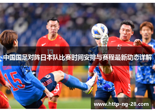 中国国足对阵日本队比赛时间安排与赛程最新动态详解