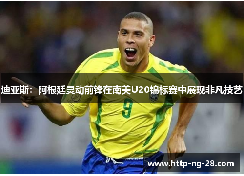 迪亚斯：阿根廷灵动前锋在南美U20锦标赛中展现非凡技艺