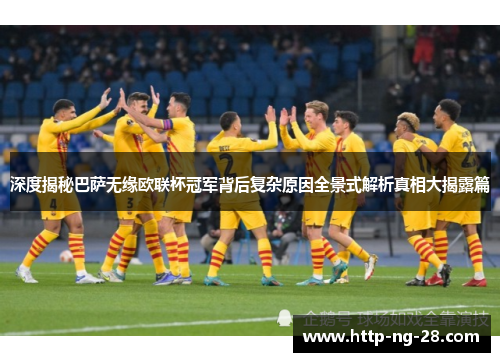 深度揭秘巴萨无缘欧联杯冠军背后复杂原因全景式解析真相大揭露篇