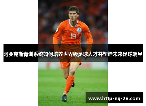 阿贾克斯青训系统如何培养世界级足球人才并塑造未来足球明星