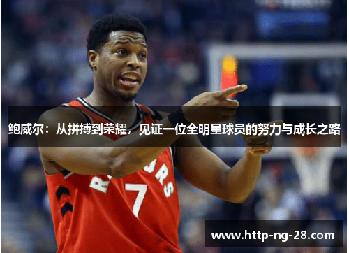 鲍威尔：从拼搏到荣耀，见证一位全明星球员的努力与成长之路