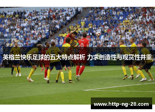 英格兰快乐足球的五大特点解析 力求创造性与观赏性并重