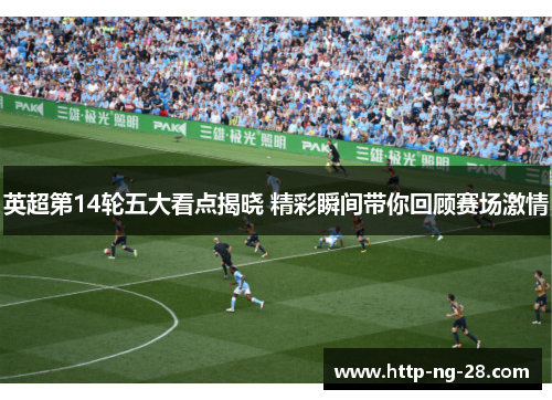 英超第14轮五大看点揭晓 精彩瞬间带你回顾赛场激情