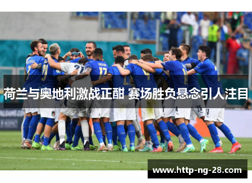 荷兰与奥地利激战正酣 赛场胜负悬念引人注目