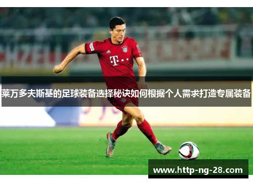 莱万多夫斯基的足球装备选择秘诀如何根据个人需求打造专属装备