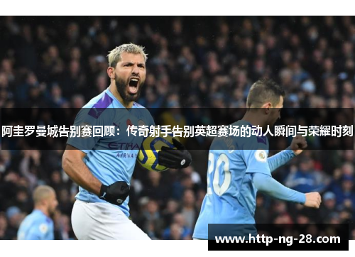 阿圭罗曼城告别赛回顾：传奇射手告别英超赛场的动人瞬间与荣耀时刻