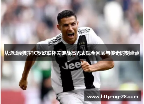 从逆境到封神C罗欧联杯关键战高光表现全回顾与传奇时刻盘点