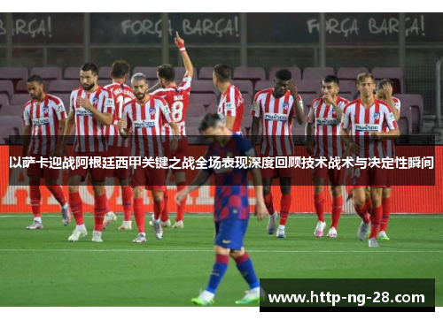 以萨卡迎战阿根廷西甲关键之战全场表现深度回顾技术战术与决定性瞬间