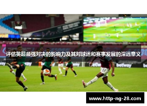 评估英超最强对决的影响力及其对球迷和赛事发展的深远意义