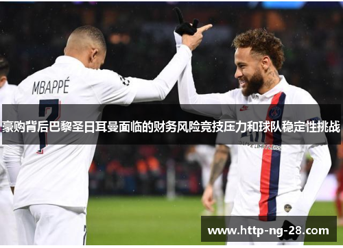 豪购背后巴黎圣日耳曼面临的财务风险竞技压力和球队稳定性挑战