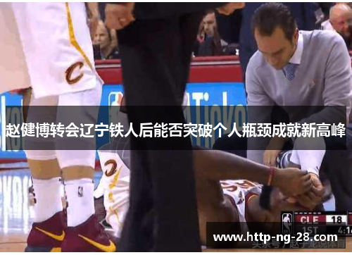 赵健博转会辽宁铁人后能否突破个人瓶颈成就新高峰
