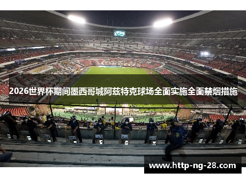2026世界杯期间墨西哥城阿兹特克球场全面实施全面禁烟措施