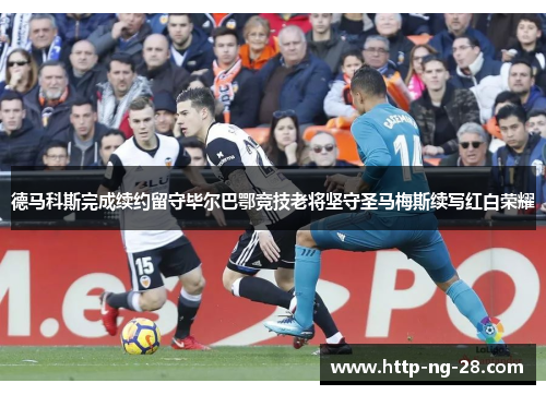 德马科斯完成续约留守毕尔巴鄂竞技老将坚守圣马梅斯续写红白荣耀 德马科斯完成续约留守毕尔巴鄂竞技老将坚守圣马梅斯续写红白荣耀