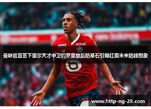 曼联官宣签下里尔天才中卫约罗重塑后防基石引爆红魔未来防线想象