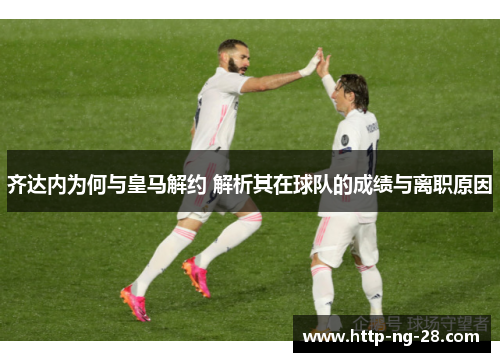 齐达内为何与皇马解约 解析其在球队的成绩与离职原因