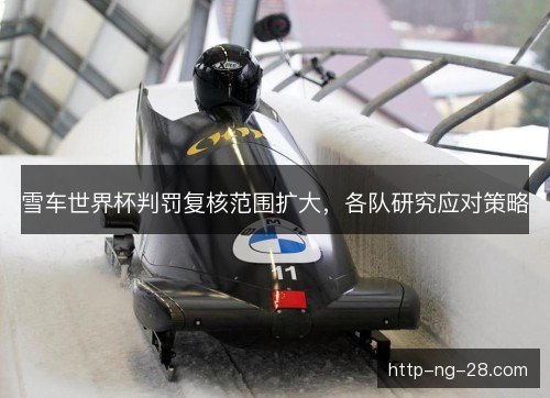 雪车世界杯判罚复核范围扩大，各队研究应对策略